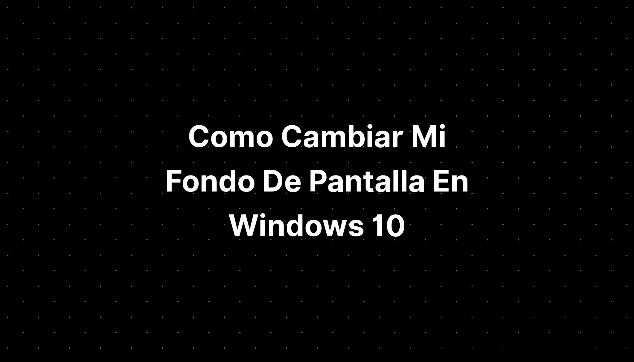 Como Cambiar Mi Fondo De Pantalla En Windows 10 Imagesee 5267